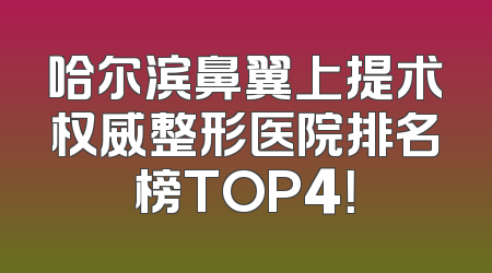 哈尔滨鼻翼上提术权威整形医院排名榜TOP4！