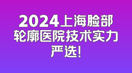 2024上海脸部轮廓医院技术实力严选！