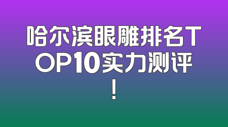 哈尔滨眼雕排名TOP10实力测评！