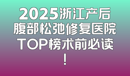 2025浙江产后腹部松弛修复医院TOP榜术前必读！