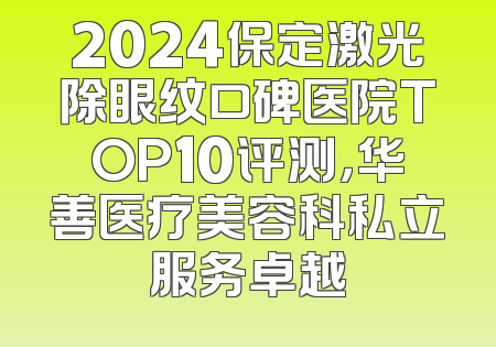 2024保定激光除眼纹口碑医院TOP10评测，华善医疗美容科私立服务卓越