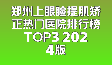 郑州上眼睑提肌矫正热门医院排行榜TOP3 2024版
