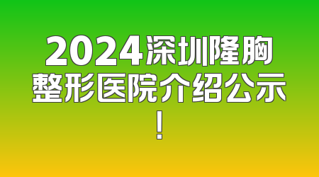 2024深圳隆胸整形医院介绍公示！