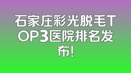石家庄彩光脱毛TOP3医院排名发布！