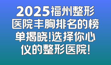 2025福州整形医院丰胸排名的榜单揭晓！选择你心仪的整形医院！