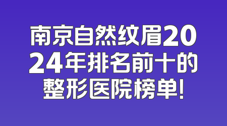 南京自然纹眉2024年排名前十的整形医院榜单！