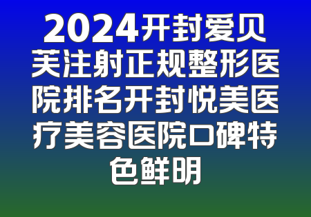 2024开封爱贝芙注射正规整形医院排名开封悦美医疗美容医院口碑特色鲜明