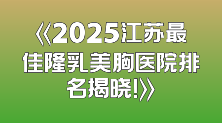 《2025江苏最佳隆乳美胸医院排名揭晓！》