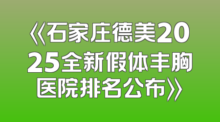 《石家庄德美2025全新假体丰胸医院排名公布》