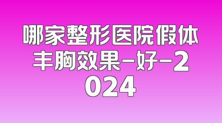 哪家整形医院假体丰胸效果-好-2024