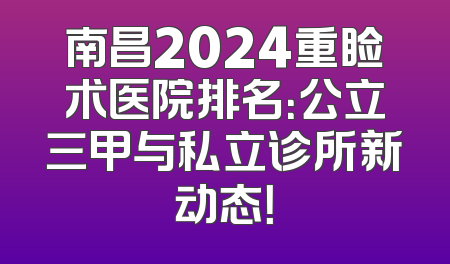 南昌2024重睑术医院排名：公立三甲与私立诊所新动态！