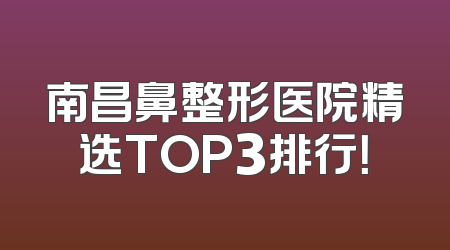 南昌鼻整形医院精选TOP3排行！