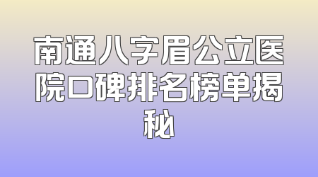 南通八字眉公立医院口碑排名榜单揭秘