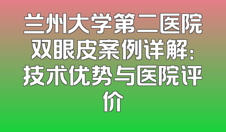 兰州大学第二医院双眼皮案例详解：技术优势与医院评价