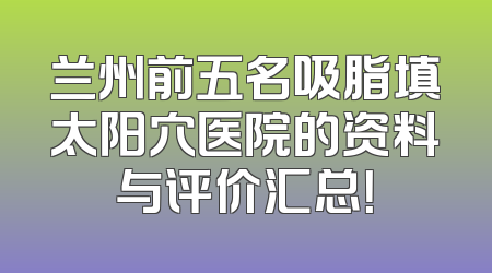 兰州前五名吸脂填太阳穴医院的资料与评价汇总！