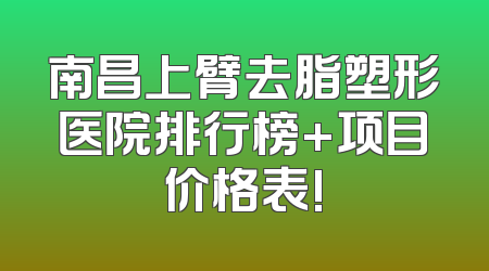 南昌上臂去脂塑形医院排行榜+项目价格表!