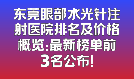 东莞眼部水光针注射医院排名及价格概览：最新榜单前3名公布！