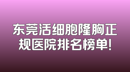 东莞活细胞隆胸正规医院排名榜单！