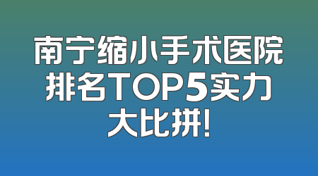 南宁缩小手术医院排名TOP5实力大比拼！