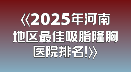 《2025年河南地区最佳吸脂隆胸医院排名！》