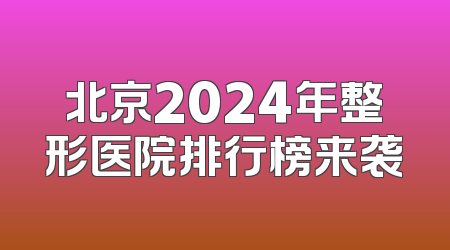 北京2024年整形医院排行榜来袭