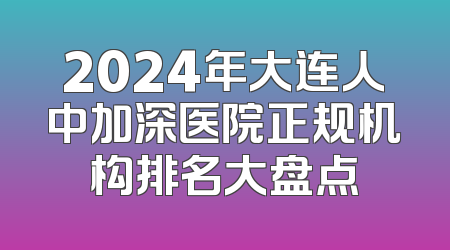 2024年大连人中加深医院正规机构排名大盘点
