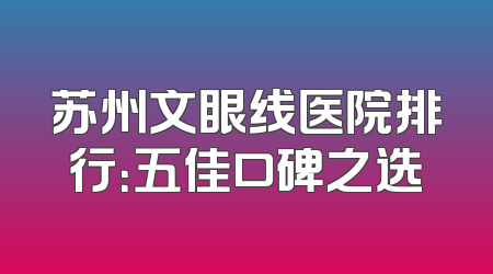 苏州文眼线医院排行：五佳口碑之选