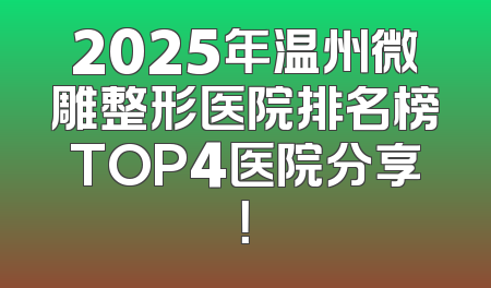 2025年温州微雕整形医院排名榜TOP4医院分享！