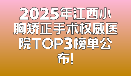 2025年江西小胸矫正手术权威医院TOP3榜单公布！