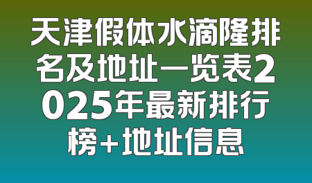 天津假体水滴隆排名及地址一览表2025年最新排行榜+地址信息