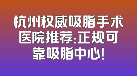 杭州权威吸脂手术医院推荐：正规可靠吸脂中心！