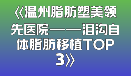 《温州脂肪塑美领先医院——泪沟自体脂肪移植TOP3》