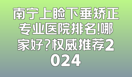 南宁上睑下垂矫正专业医院排名！哪家好？权威推荐2024