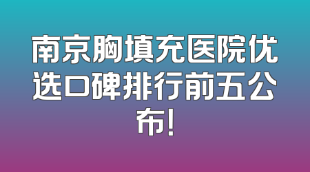 南京胸填充医院优选口碑排行前五公布！
