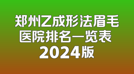 郑州Z成形法眉毛医院排名一览表 2024版