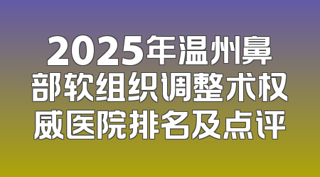 2025年温州鼻部软组织调整术权威医院排名及点评