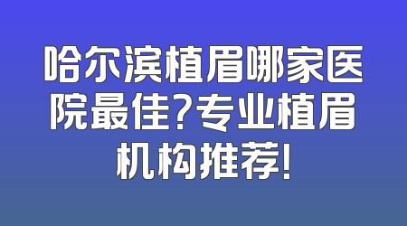 哈尔滨植眉哪家医院最佳？专业植眉机构推荐！
