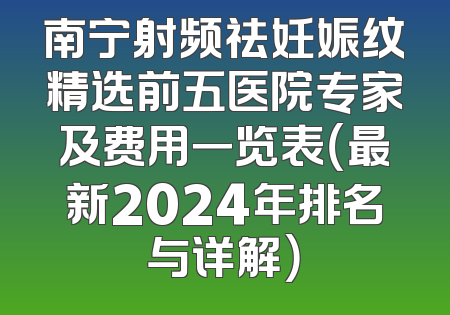 南宁射频祛妊娠纹精选前五医院专家及费用一览表（最新2024年排名与详解）