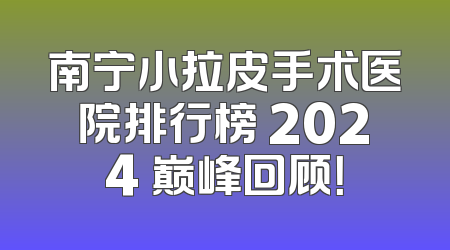 南宁小拉皮手术医院排行榜 2024 巅峰回顾！