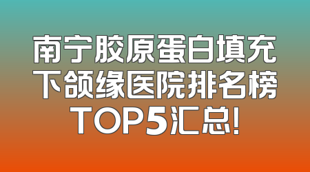 南宁胶原蛋白填充下颌缘医院排名榜TOP5汇总！
