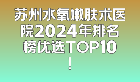 苏州水氧嫩肤术医院2024年排名榜优选TOP10！