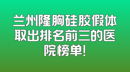 兰州隆胸硅胶假体取出排名前三的医院榜单！