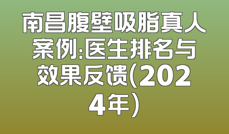 南昌腹壁吸脂真人案例：医生排名与效果反馈（2024年）