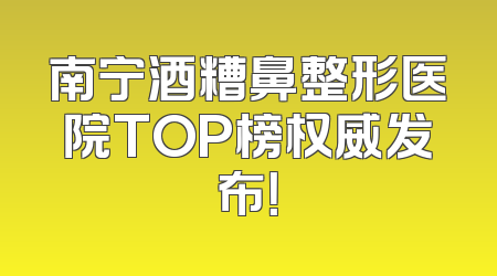 南宁酒糟鼻整形医院TOP榜权威发布！