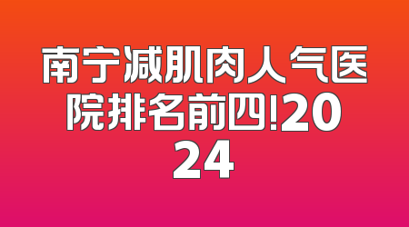 南宁减肌肉人气医院排名前四!2024