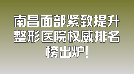 南昌面部紧致提升整形医院权威排名榜出炉！