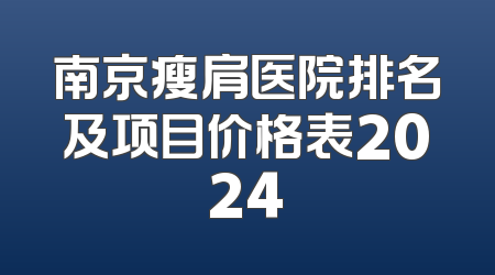 南京瘦肩医院排名及项目价格表2024
