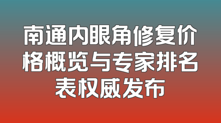 南通内眼角修复价格概览与专家排名表权威发布