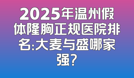 2025年温州假体隆胸正规医院排名：大麦与盛哪家强？