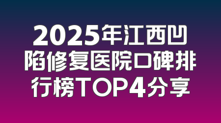 2025年江西凹陷修复医院口碑排行榜TOP4分享